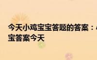 今天小鸡宝宝答题的答案：小鸡宝宝今天的答案519小鸡宝宝答案今天