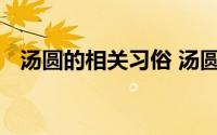 汤圆的相关习俗 汤圆的寓意和象征是什么