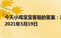 今天小鸡宝宝答题的答案：苏轼有诗云庄园小课堂今日答案2021年5月19日