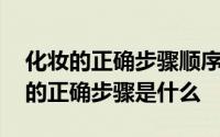 化妆的正确步骤顺序初学者淡妆 初学者化妆的正确步骤是什么