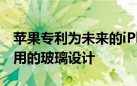 苹果专利为未来的iPhone和iPad描述了更耐用的玻璃设计