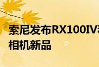 索尼发布RX100IV和RX10II两款Cyber-shot相机新品