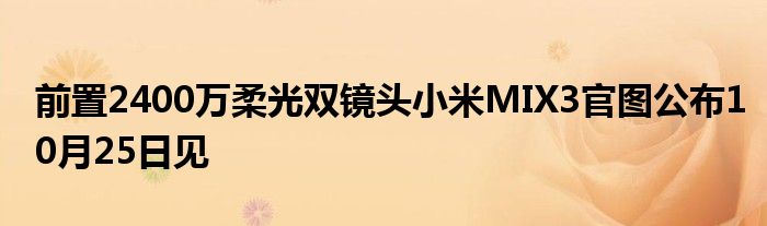 前置2400万柔光双镜头小米MIX3官图公布10月25日见