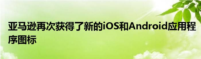 亚马逊再次获得了新的iOS和Android应用程序图标