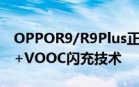 OPPOR9/R9Plus正式发布1600万前置镜头+VOOC闪充技术