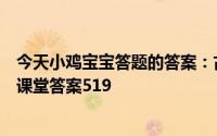今天小鸡宝宝答题的答案：古代用什么鸟做聘礼聘礼鸟蚂蚁课堂答案519