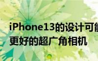 iPhone13的设计可能与其前辈相似但将配备更好的超广角相机