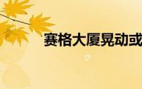 赛格大厦晃动或受风和温度影响