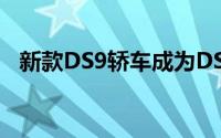 新款DS9轿车成为DS品牌的旗舰豪华轿车