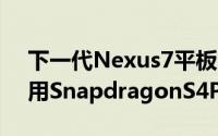 下一代Nexus7平板电脑放弃使用Tegra4改用SnapdragonS4Pro处理器