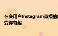 在多用户Instagram直播的所有可能用途中这似乎最有可能变得有趣