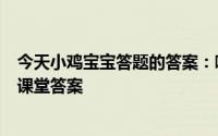 今天小鸡宝宝答题的答案：哪种鸟类作为婚娶时的聘礼今日课堂答案