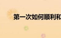 第一次如何顺利和女朋友发生关系？