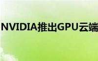 NVIDIA推出GPU云端平台简化人工智慧开发