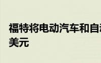 福特将电动汽车和自动驾驶投资提高至290亿美元
