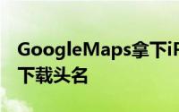 GoogleMaps拿下iPhoneAppStore免费类下载头名