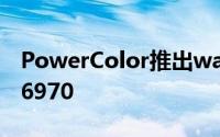 PowerColor推出watercooledRadeonHD6970