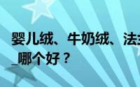 婴儿绒、牛奶绒、法兰绒、珊瑚绒有什么区别_哪个好？
