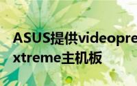 ASUS提供videopreview预览MaximusIVExtreme主机板