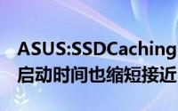 ASUS:SSDCaching可令性能提升达3倍系统启动时间也缩短接近35%之多