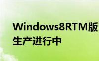 Windows8RTM版已经完成各式OEM产品生产进行中
