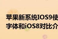 苹果新系统IOS9使用的是什么字体（iOS9新字体和iOS8对比介绍）