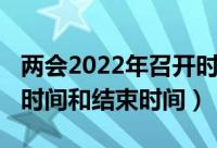 两会2022年召开时间日程（两会2022年召开时间和结束时间）