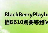 BlackBerryPlaybookOS2.0将在CES正式亮相BB10则要等到MWC才会出现
