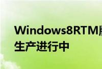 Windows8RTM版已经完成各式OEM产品生产进行中