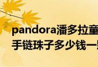 pandora潘多拉童话手链（Pandora潘多拉手链珠子多少钱一颗）