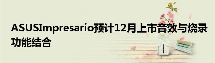 ASUSImpresario预计12月上市音效与烧录功能结合