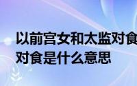 以前宫女和太监对食是什么意思 太监和宫女对食是什么意思