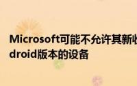 Microsoft可能不允许其新收购的移动部门发布具有标准Android版本的设备