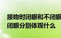 接吻时闭眼和不闭眼的区别 接吻时闭眼和不闭眼分别体现什么