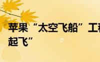 苹果“太空飞船”工程已过半预计明年年底“起飞”