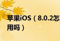 苹果iOS（8.0.2怎么样 苹果系统iOS8.0.2好用吗）