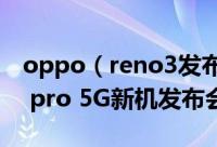 oppo（reno3发布会直播地址 oppo reno3 pro 5G新机发布会直播网址）