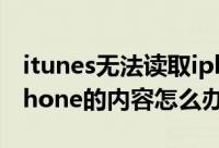 itunes无法读取iphone（iTunes不能读取iPhone的内容怎么办）
