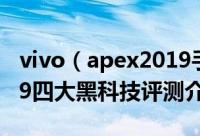 vivo（apex2019手机怎么样 vivo apex2019四大黑科技评测介绍）