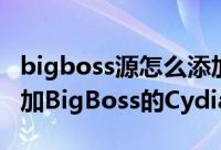 bigboss源怎么添加（了解BigBoss之如何添加BigBoss的Cydia源地址）