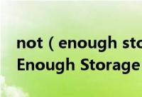 not（enough storage什么意思 出现 Not Enough Storage 怎么办）