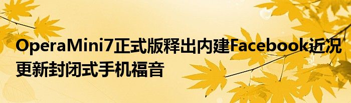 OperaMini7正式版释出内建Facebook近况更新封闭式手机福音