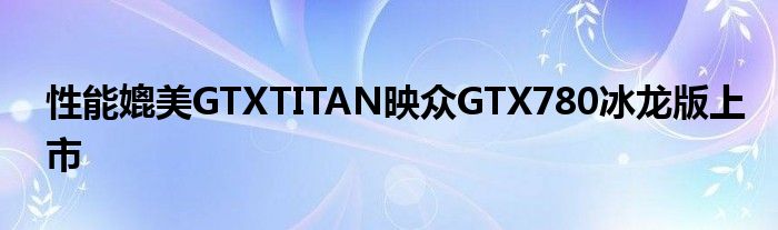 性能媲美GTXTITAN映众GTX780冰龙版上市