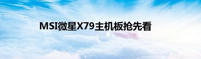 MSI微星X79主机板抢先看