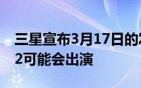 三星宣布3月17日的发布会GalaxyA52和A72可能会出演
