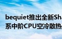 bequiet推出全新ShadowRock3White冷白系中阶CPU空冷散热器~