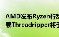 AMD发布Ryzen行动APU产品线桌上型新旗舰Threadripper将于今夏到来