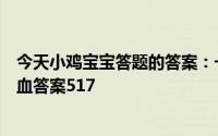 今天小鸡宝宝答题的答案：一般来说体检抽血需要空腹吗抽血答案517