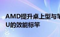 AMD提升桌上型与笔记型电脑专属A系列APU的效能标竿