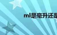 ml是毫升还是克 ml啥意思